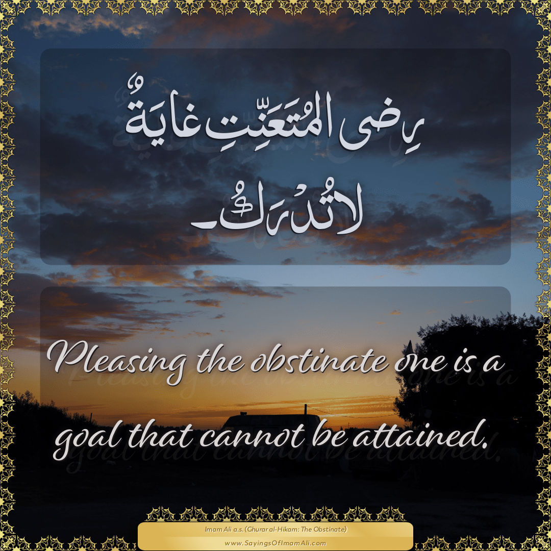 Pleasing the obstinate one is a goal that cannot be attained.